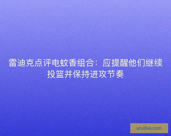 雷迪克点评电蚊香组合：应提醒他们继续投篮并保持进攻节奏