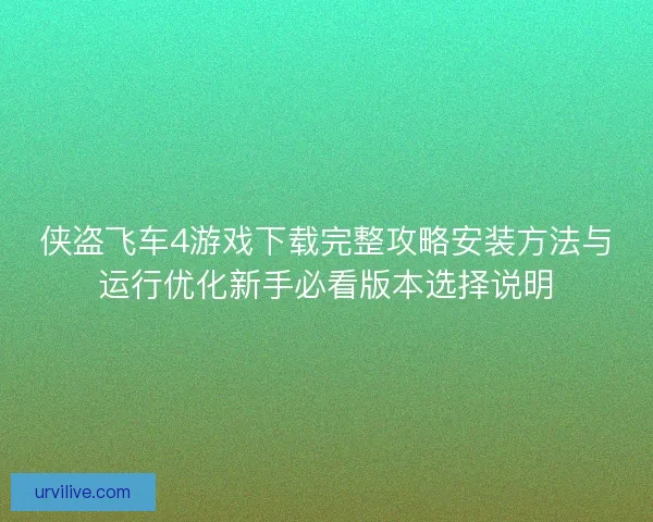 侠盗飞车4游戏下载完整攻略安装方法与运行优化新手必看版本选择说明