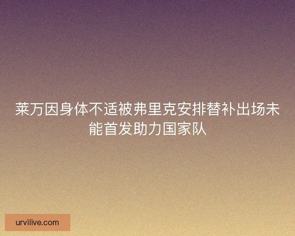 莱万因身体不适被弗里克安排替补出场未能首发助力国家队